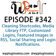 It's Episode 342 and we've got plugins for Cleaning Shortcodes, Media Library FTP, Customized Logins, Featured Images in RSS, Social Sharing and Login Notifications. It's all coming up on WordPress Plugins A-Z