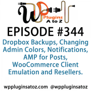 It's Episode 344 and we've got plugins for Dropbox Backups, Changing Admin Colors, Notifications, AMP for Posts, WooCommerce Client Emulation and Resellers. It's all coming up on WordPress Plugins A-Z!