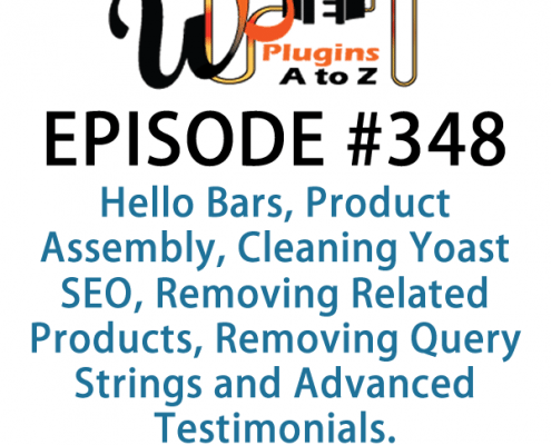 It's Episode 348 and we've got plugins for Hello Bars, Product Assembly, Cleaning Yoast SEO, Removing Related Products, Removing Query Strings and Advanced Testimonials. It's all coming up on WordPress Plugins A-Z!