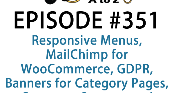 It's Episode 351 and we've got plugins for Responsive Menus, MailChimp for WooCommerce, GDPR, Banners for Category Pages, Customer Support and Featured Category Widgets. It's all coming up on WordPress Plugins A-Z!