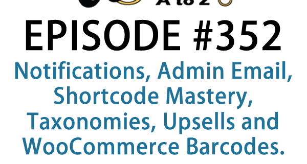 It's Episode 352 and we've got plugins for Notifications, Admin Email, Shortcode Mastery, Taxonomies, Upsells and WooCommerce Barcodes. It's all coming up on WordPress Plugins A-Z!