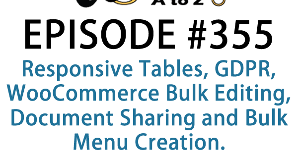 It's Episode 355 and we've got plugins for Responsive Tables, WDPR, WooCommerce Bulk Editing, Document Sharing and Bulk Menu Creation. It's all coming up on WordPress Plugins A-Z!