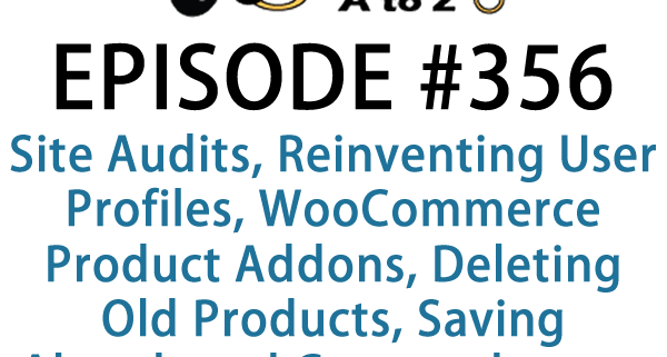 It's Episode 356 and we've got plugins for Site Audits, Reinventing User Profiles, WooCommerce Product Addons, Deleting Old Products, Saving Abandoned Carts and more. It's all coming up on WordPress Plugins A-Z!