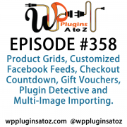 It's Episode 358 and we've got plugins for Product Grids, Customized Facebook Feeds, Checkout Countdown, Gift Vouchers, Plugin Detective and Multi-Image Importing. It's all coming up on WordPress Plugins A-Z!