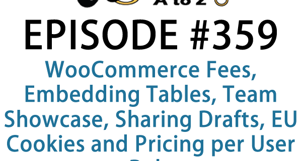 It's Episode 359 and we've got plugins for WooCommerce Fees, Embedding Tables, Team Showcase, Sharing Drafts, EU Cookies and Pricing per User Role. It's all coming up on WordPress Plugins A-Z!