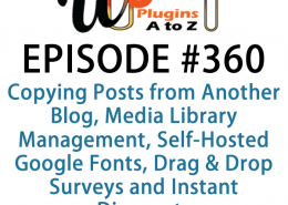 It's Episode 360 and we've got plugins for Copying Posts from Another Blog, Media Library Management, Self-Hosted Google Fonts, Drag & Drop Surveys and Instant Discounts for Newsletter Subscription. It's all coming up on WordPress Plugins A-Z!