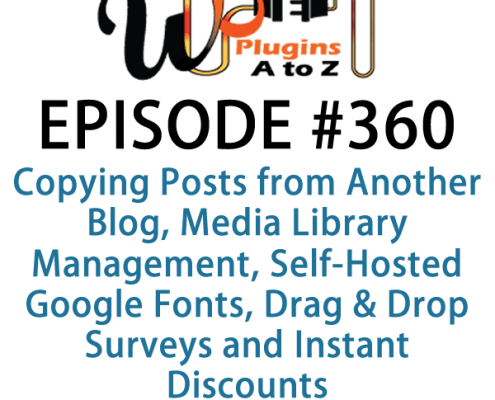 It's Episode 360 and we've got plugins for Copying Posts from Another Blog, Media Library Management, Self-Hosted Google Fonts, Drag & Drop Surveys and Instant Discounts for Newsletter Subscription. It's all coming up on WordPress Plugins A-Z!