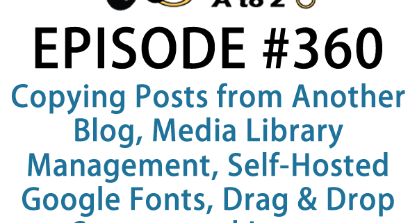 It's Episode 360 and we've got plugins for Copying Posts from Another Blog, Media Library Management, Self-Hosted Google Fonts, Drag & Drop Surveys and Instant Discounts for Newsletter Subscription. It's all coming up on WordPress Plugins A-Z!