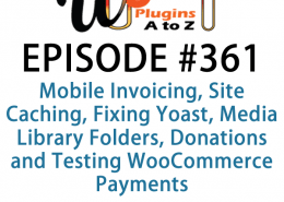 It's Episode 361 and we've got plugins for Mobile Invoicing, Site Caching, Fixing Yoast, Media Library Folders, Donations and Testing WooCommerce Payments. It's all coming up on WordPress Plugins A-Z!