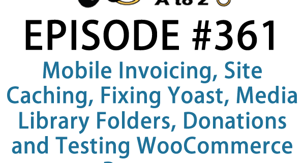 It's Episode 361 and we've got plugins for Mobile Invoicing, Site Caching, Fixing Yoast, Media Library Folders, Donations and Testing WooCommerce Payments. It's all coming up on WordPress Plugins A-Z!
