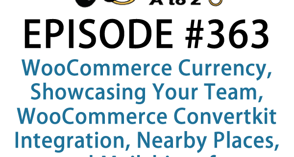 It's Episode 363 and we've got plugins for WooCommerce Currency, Showcasing Your Team, WooCommerce Convertkit Integration, Nearby Places, and Mailchimp for WooCommerce. It's all coming up on WordPress Plugins A-Z!