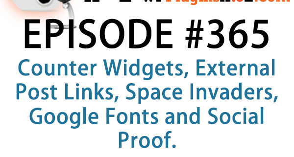 It's Episode 365 and we've got plugins for Counter Widgets, External Post Links, Space Invaders, Google Fonts and Social Proof. It's all coming up on WordPress Plugins A-Z!