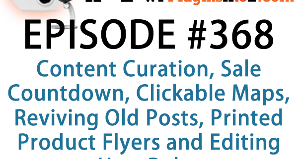 It's Episode 367 and we've got plugins for Content Curation, Sale Countdown, Clickable Maps, Reviving Old Posts, Printed Product Flyers and Editing User Roles. It's all coming up on WordPress Plugins A-Z!