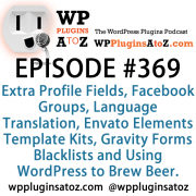 It's Episode 369 and we've got plugins for Extra Profile Fields, Facebook Groups, Language Translation, Envato Elements Template Kits, Gravity Forms Blacklists and Using WordPress to Brew Beer. It's all coming up on WordPress Plugins A-Z!
