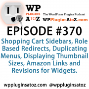 It's Episode 370 and we've got plugins for Shopping Cart Sidebars, Role Based Redirects, Duplicating Menus, Displaying Thumbnail Sizes, Amazon Links and Revisions for Widgets. It's all coming up on WordPress Plugins A-Z!