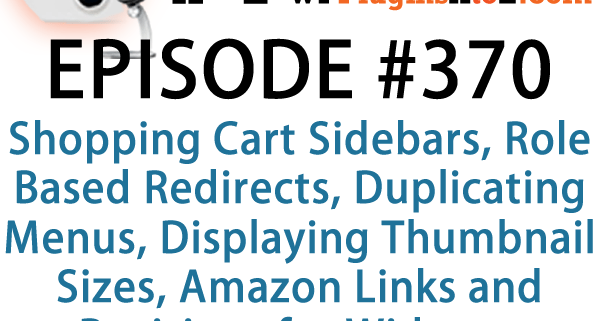 It's Episode 370 and we've got plugins for Shopping Cart Sidebars, Role Based Redirects, Duplicating Menus, Displaying Thumbnail Sizes, Amazon Links and Revisions for Widgets. It's all coming up on WordPress Plugins A-Z!