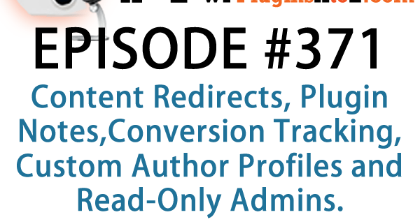 It's Episode 371 and we've got plugins for Content Redirects, Plugin Notes,Conversion Tracking, Custom Author Profiles and Read-Only Admins. It's all coming up on WordPress Plugins A-Z!