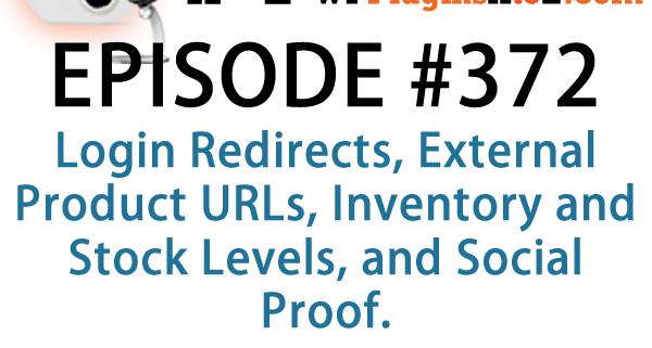 It's Episode 372 and we've got plugins for Login Redirects, External Product URLs, Inventory and Stock Levels, and Social Proof. It's all coming up on WordPress Plugins A-Z!