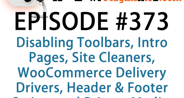 It's Episode 373 and we've got plugins for Disabling Toolbars, Intro Pages, Site Cleaners, WooCommerce Delivery Drivers, Header & Footer Scripts and Private Media. It's all coming up on WordPress Plugins A-Z!