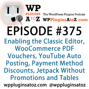 It's Episode 375 and we've got plugins for Enabling the Classic Editor, WooCommerce PDF Vouchers, YouTube Auto Posting, Payment Method Discounts, Jetpack Without Promotions and Tables from CSV. It's all coming up on WordPress Plugins A-Z!