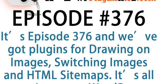 It's Episode 376 and we've got plugins for Drawing on Images, Switching Images and HTML Sitemaps. It's all coming up on WordPress Plugins A-Z!