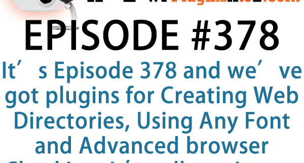 It's Episode 378 and we've got plugins for Creating Web Directories, Using Any Font and Advanced browser Checking. It's all coming up on WordPress Plugins A-Z!