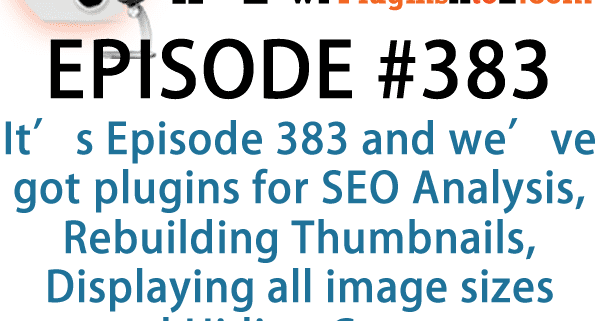 It's Episode 383 and we've got plugins for SEO Analysis, Rebuilding Thumbnails, Displaying all image sizes and Hiding Content. It's all coming up on WordPress Plugins A-Z! (2)