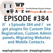 It's Episode 384 and I've got plugins for Custom Site Registration, Custom Admin panels, Migrating Websites and Mobile Contacts. It's all coming up on WordPress Plugins A-Z!