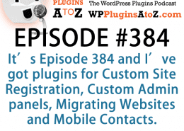 It's Episode 384 and I've got plugins for Custom Site Registration, Custom Admin panels, Migrating Websites and Mobile Contacts. It's all coming up on WordPress Plugins A-Z!