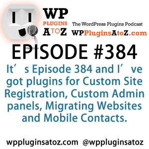 It's Episode 384 and I've got plugins for Custom Site Registration, Custom Admin panels, Migrating Websites and Mobile Contacts. It's all coming up on WordPress Plugins A-Z!