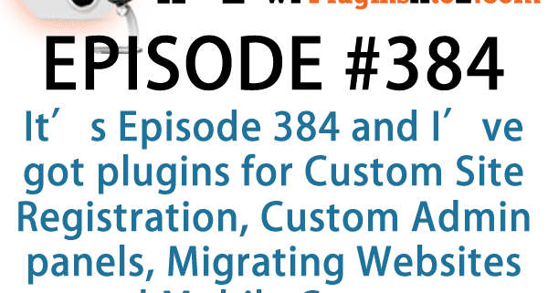 It's Episode 384 and I've got plugins for Custom Site Registration, Custom Admin panels, Migrating Websites and Mobile Contacts. It's all coming up on WordPress Plugins A-Z!