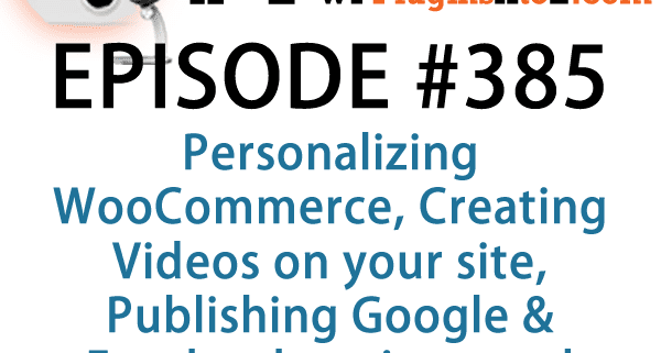 Plugins for Personalizing WooCommerce, Creating Videos on your site, Publishing Google & Facebook reviews in Episode 385 (1)