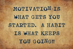 motivation gets you started, a habit keeps you going