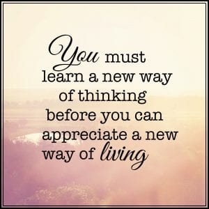 inspirational quote reading you must learn a new way of thinking before you can appreciate a new way of living.